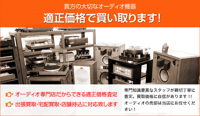 貴方ンも大切なオーディオ機器 適正価格で買い取ります! オーディオ専門店だからできる適正価格査定 出張買取・店舗持込に対応いたします